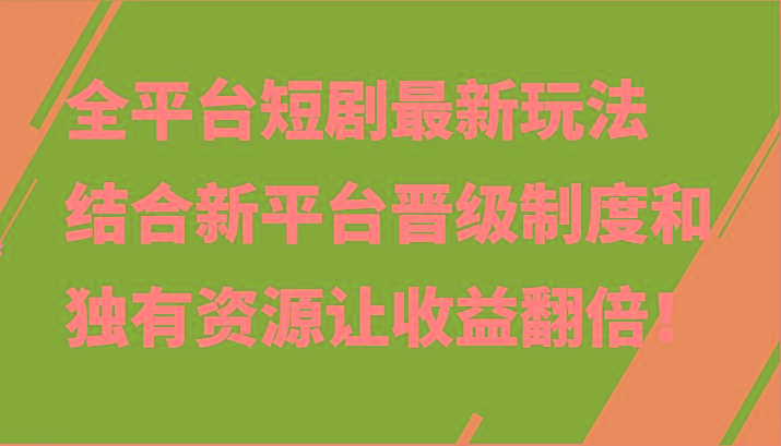 全平台短剧最新玩法，结合新平台晋级制度和独有资源让收益翻倍！-金易项目网