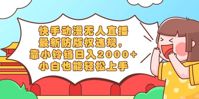 快手动漫无人直播，最新防版权违规，靠小铃铛日入2000+，小白也能轻松上...-金易项目网