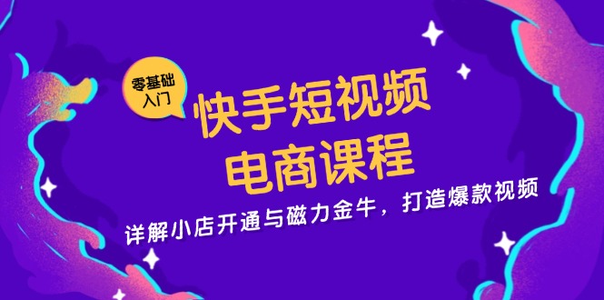 快手短视频电商课程，详解小店开通与磁力金牛，打造爆款视频-金易项目网