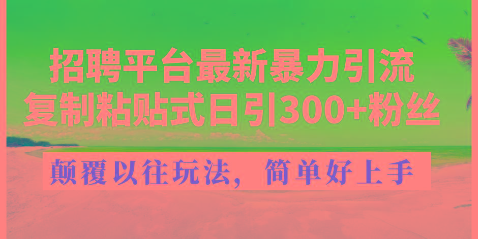 招聘平台最新暴力引流，复制粘贴式日引300+粉丝，颠覆以往垃圾玩法，简...-金易项目网