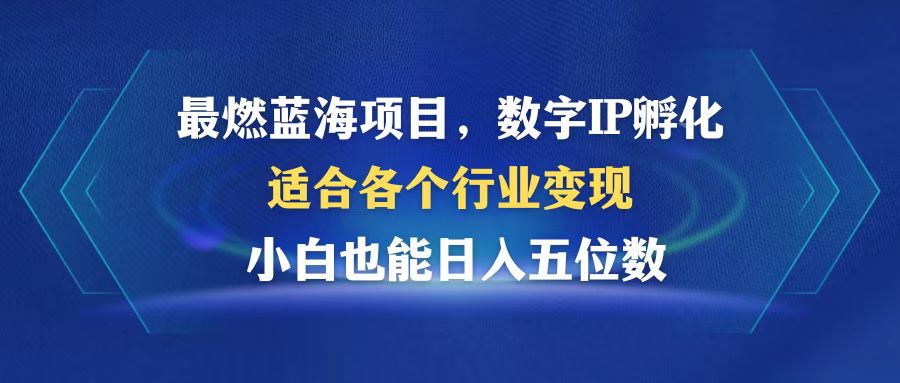 最燃蓝海项目  数字IP孵化  适合各个行业变现  小白也能日入5位数-金易项目网