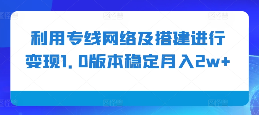 利用专线网络及搭建进行变现1.0版本稳定月入2w+【揭秘】-金易项目网