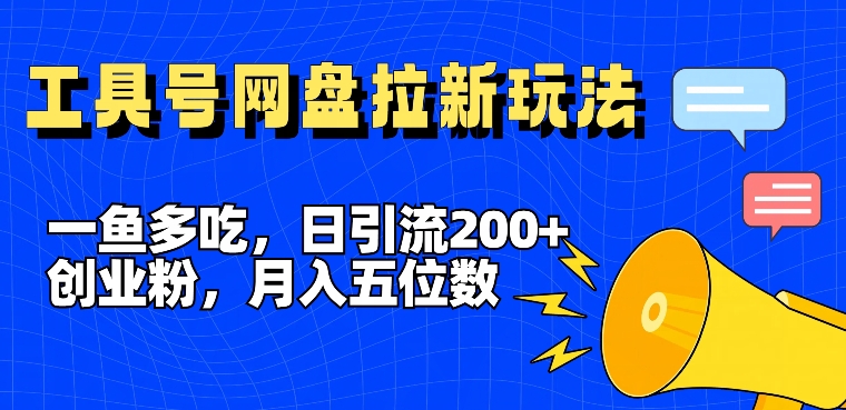 一鱼多吃，日引流200+创业粉，全平台工具号，网盘拉新新玩法月入5位数【揭秘】-金易项目网