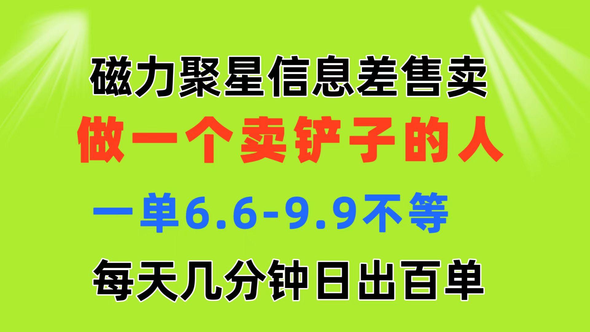 磁力聚星信息差 做一个卖铲子的人 一单6.6-9.9不等  每天几分钟 日出百单-金易项目网