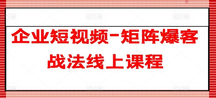 企业短视频-矩阵爆客战法线上课程-金易项目网