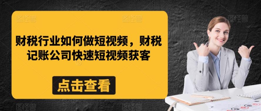 财税行业如何做短视频，财税记账公司快速短视频获客-金易项目网