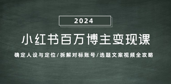 小红书百万博主变现课：确定人设与定位/拆解对标账号/选题文案视频全攻略-金易项目网