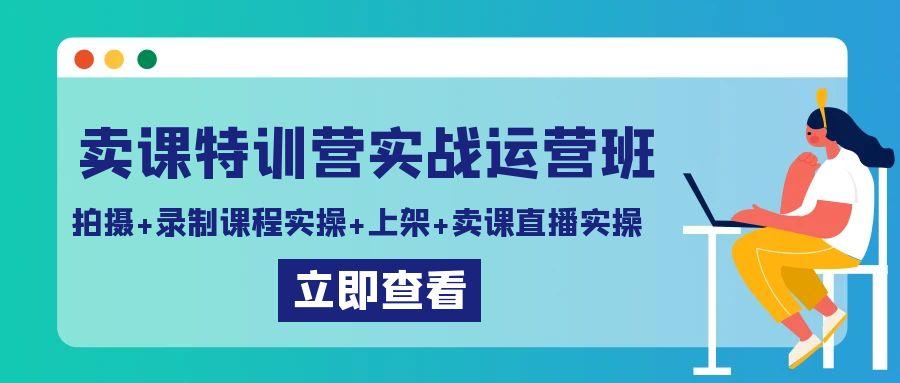 卖课特训营实战运营班：拍摄+录制课程实操+上架课程+卖课直播实操-金易项目网