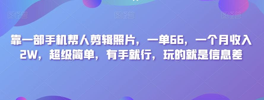 靠一部手机帮人剪辑照片，一单66，一个月收入2W，超级简单，有手就行，玩的就是信息差-金易项目网
