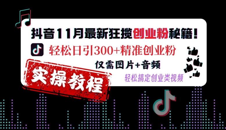 抖音11月最新狂揽创业粉秘籍，轻松日引300+精准创业粉，仅需图片+音频，轻松搞定创业类视频-金易项目网
