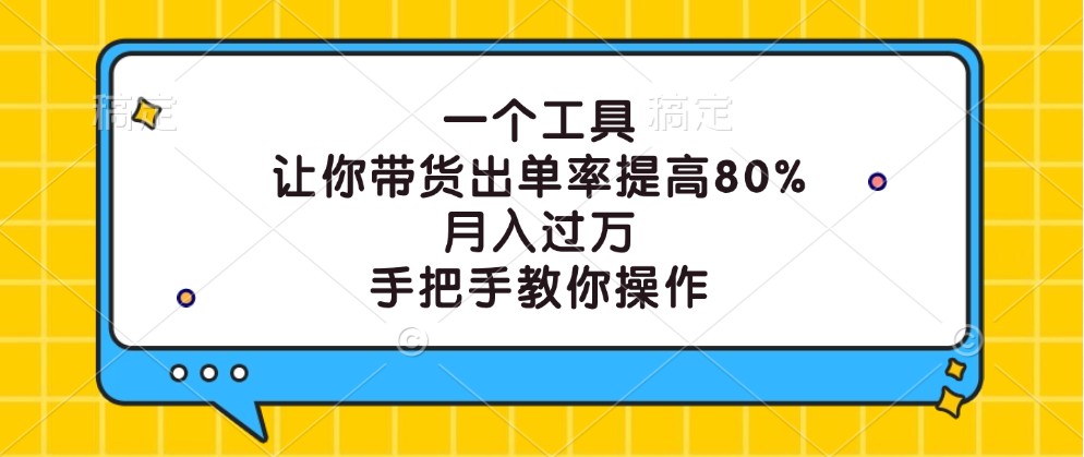 一个工具，让你带货出单率提高80%，月入过万，手把手教你操作-金易项目网