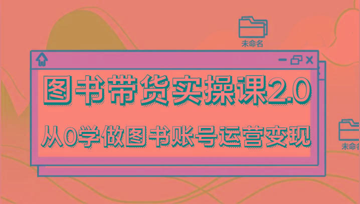 图书带货实操课2.0，从0学做图书账号运营变现，干货教程快速上手，高效起号涨粉-金易项目网