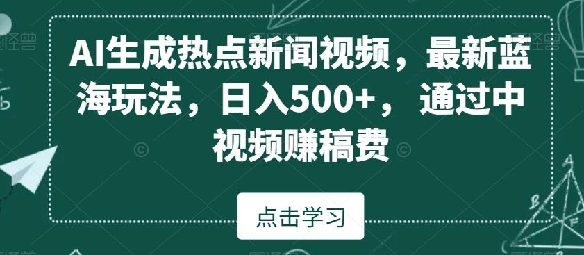 AI生成热点新闻视频，最新蓝海玩法，日入500+，通过中视频赚稿费【揭秘】-金易项目网