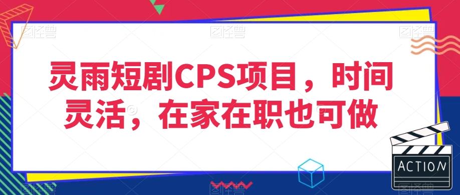 灵雨短剧CPS项目，时间灵活，在家在职也可做-金易项目网