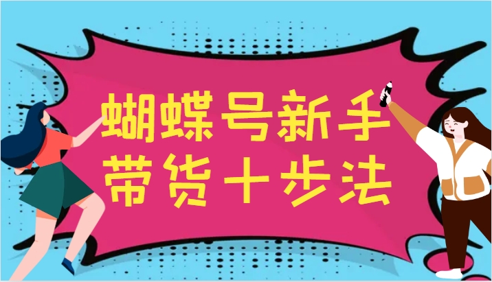 蝴蝶号新手带货十步法，建立自己的玩法体系，跟随平台变化不断更迭-金易项目网