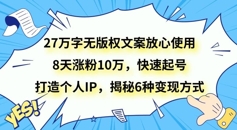 27万字无版权文案放心使用，8天涨粉10万，快速起号，打造个人IP，揭秘6种变现方式-金易项目网