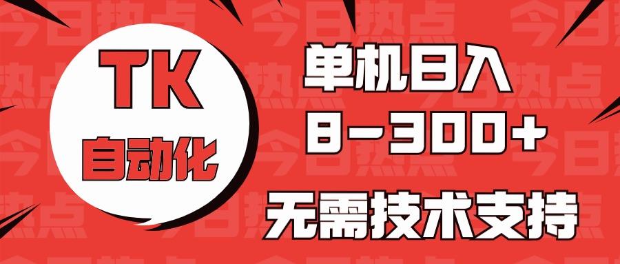 海外手机版TK自动化，单机收益8~300+，无需技术支持，新手小白均可操作-金易项目网