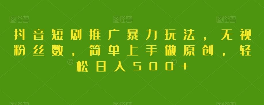 抖音短剧推广暴力玩法，无视粉丝数，简单上手做原创，轻松日入500+【揭秘】-金易项目网
