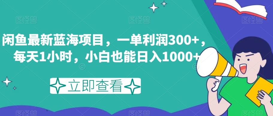 闲鱼最新蓝海项目，一单利润300+，每天1小时，小白也能日入1000+【揭秘】-金易项目网