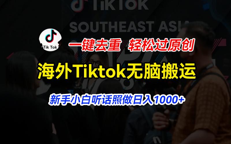 海外Tiktok短视频无脑搬运，一键去重轻松过原创，新手小白听话照做日入...-金易项目网