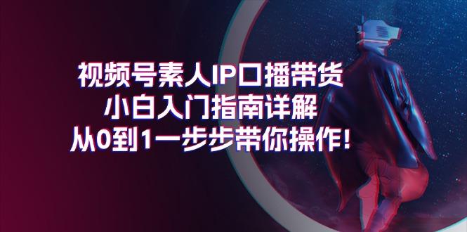 视频号素人IP口播带货小白入门指南详解，从0到1一步步带你操作!-金易项目网