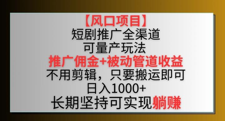 【风口项目】短剧推广全渠道最新双重收益玩法，推广佣金管道收益，不用剪辑，只要搬运即可【揭秘】-金易项目网