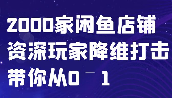 闲鱼已经饱和？纯扯淡！2000家闲鱼店铺资深玩家降维打击带你从0–1-金易项目网