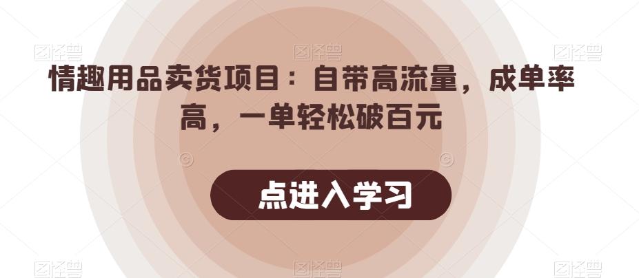 情趣用品卖货项目：自带高流量，成单率高，一单轻松破百元-金易项目网