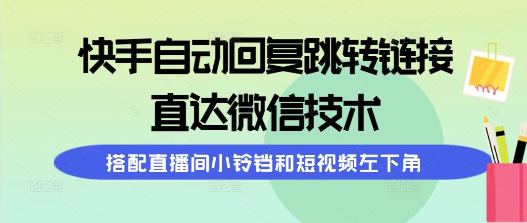 (9808期)快手自动回复跳转链接，直达微信技术，搭配直播间小铃铛和短视频左下角-金易项目网