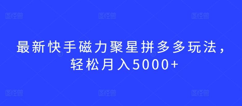 最新快手磁力聚星拼多多玩法，轻松月入5000+【揭秘】-金易项目网