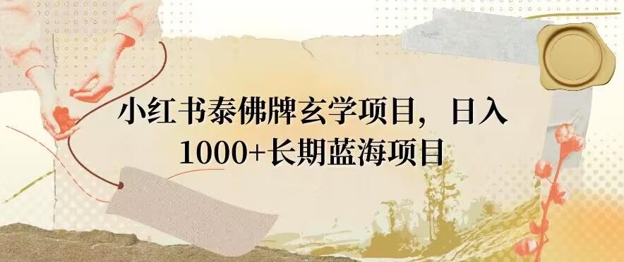 小红书泰佛牌玄学项目，日入1000+，打破传统，长期蓝海项目-金易项目网