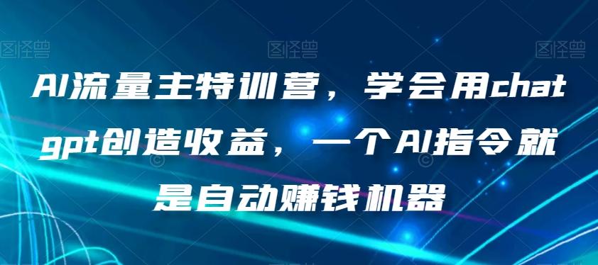 AI流量主特训营，学会用chatgpt创造收益，一个AI指令就是自动赚钱机器-金易项目网
