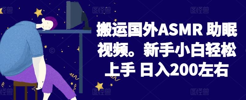 2024搬运国外ASMR 助眠视频，新手小白轻松上手 日入200左右【揭秘】-金易项目网