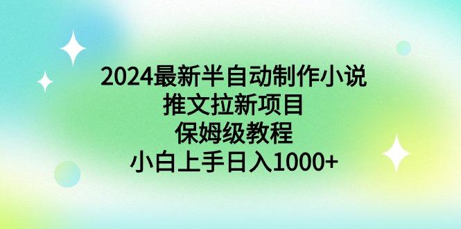 2024最新半自动制作小说推文拉新项目，保姆级教程，小白上手日入1000+-金易项目网