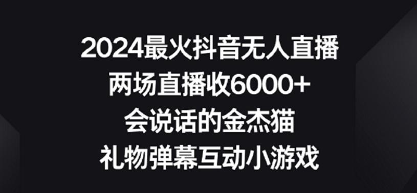 2024最火抖音无人直播，两场直播收6000+，礼物弹幕互动小游戏【揭秘】-金易项目网