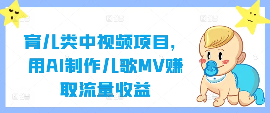 育儿类中视频项目，用AI制作儿歌MV赚取流量收益-金易项目网