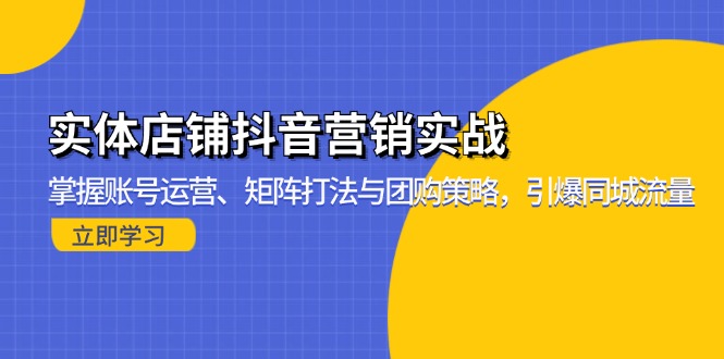 实体店铺抖音营销实战：掌握账号运营、矩阵打法与团购策略，引爆同城流量-金易项目网