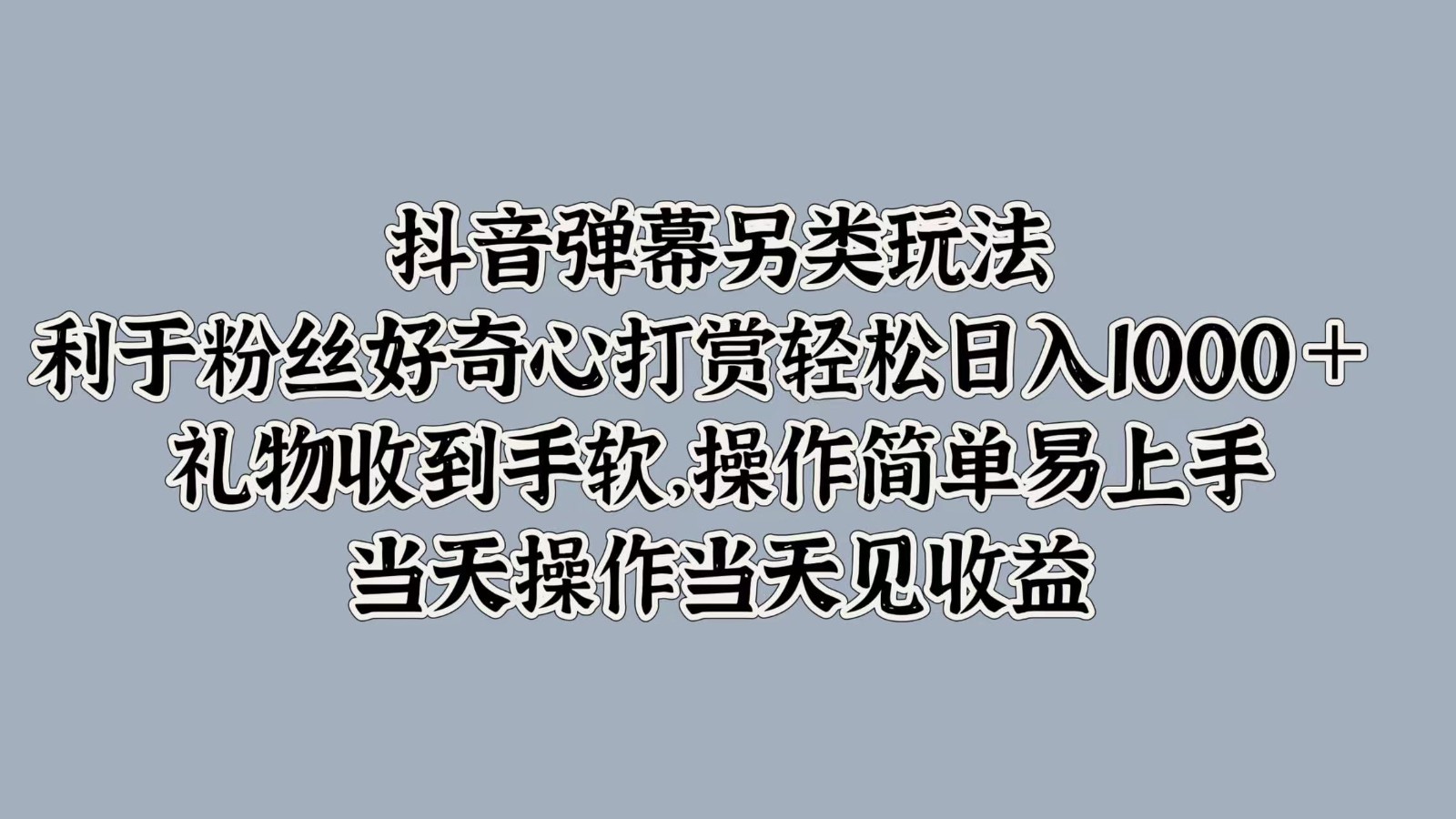 抖音弹幕另类玩法，利于粉丝好奇心打赏轻松日入1000＋ 礼物收到手软，操作简单-金易项目网