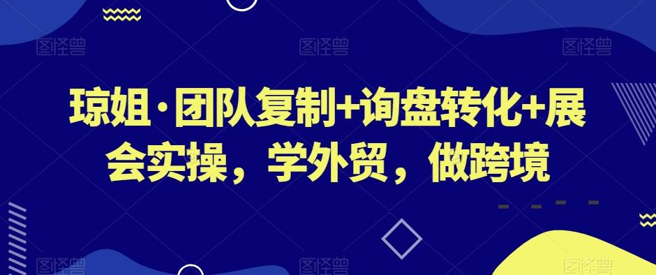 琼姐·团队复制+询盘转化+展会实操，学外贸，做跨境-金易项目网