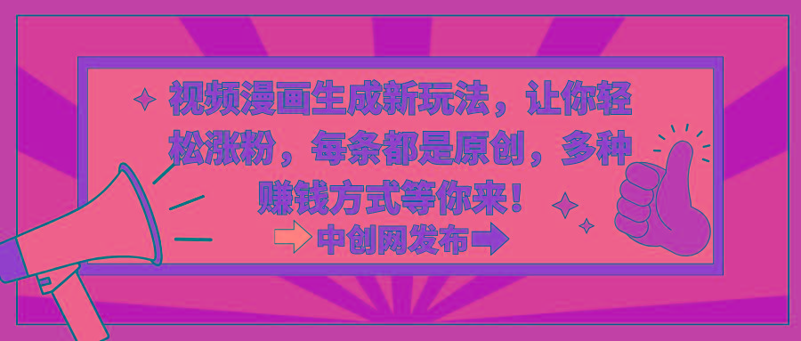 视频漫画生成新玩法，让你轻松涨粉，每条都是原创，多种赚钱方式等你来！-金易项目网