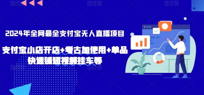 2024年全网最全支付宝无人直播项目，支付宝小店开店+考古加使用+单品快速铺短视频挂车等【揭秘】-金易项目网