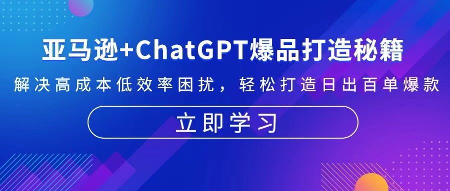 亚马逊+ChatGPT爆品打造秘籍：解决高成本低效率困扰 轻松打造日出百单爆款-金易项目网
