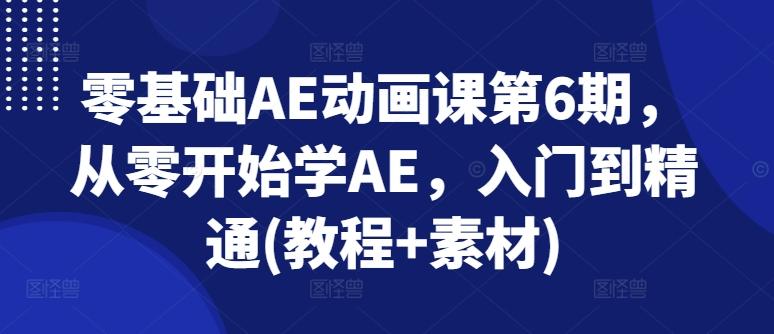 零基础AE动画课第6期，从零开始学AE，入门到精通(教程+素材)-金易项目网
