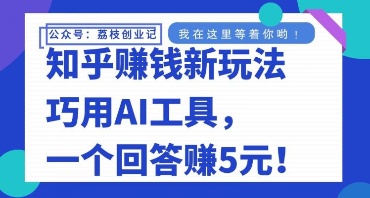 知乎赚钱新玩法，巧用AI工具，一个回答赚5元-金易项目网