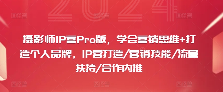 摄影师IP营Pro版，学会营销思维+打造个人品牌，IP营打造/营销技能/流量扶持/合作内推-金易项目网