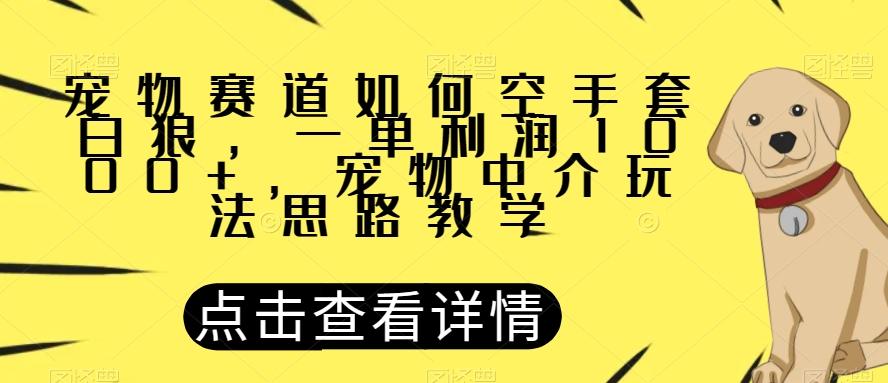 宠物赛道如何空手套白狼，一单利润1000+，宠物中介玩法思路教学【揭秘】-金易项目网