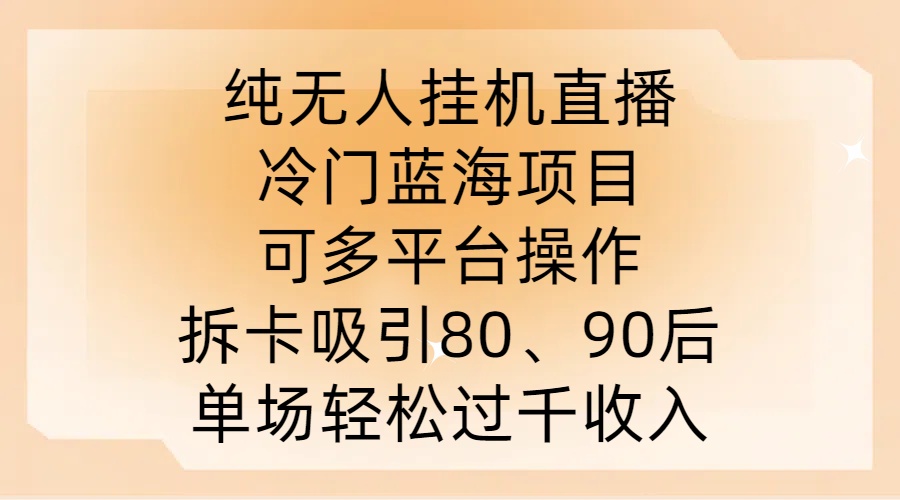纯无人挂JI直播，冷门蓝海项目，可多平台操作，拆卡吸引80、90后，单场轻松过千收入【揭秘】-金易项目网
