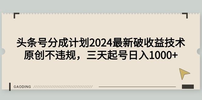 (9455期)头条号分成计划2024最新破收益技术，原创不违规，三天起号日入1000+-金易项目网