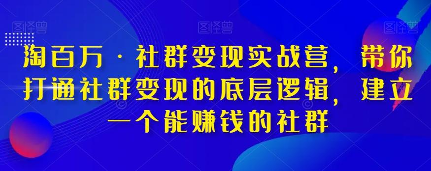 淘百万·社群变现实战营，带你打通社群变现的底层逻辑，建立一个能赚钱的社群-金易项目网