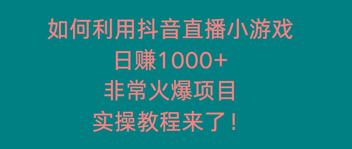 如何利用抖音直播小游戏日赚1000+，非常火爆项目，实操教程来了！-金易项目网